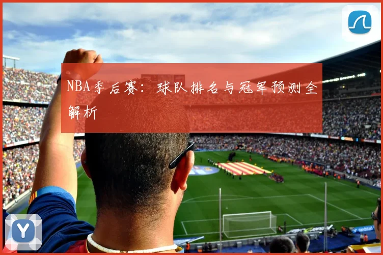 NBA季后赛：球队排名与冠军预测全解析