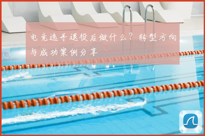电竞选手退役后做什么？转型方向与成功案例分享