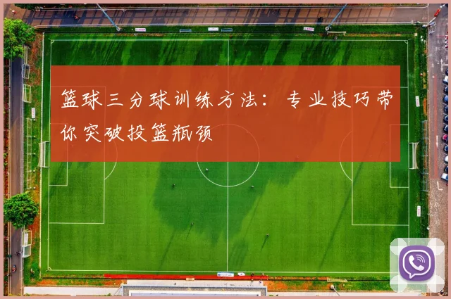 篮球三分球训练方法：专业技巧带你突破投篮瓶颈
