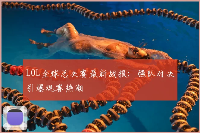 LOL全球总决赛最新战报:强队对决引爆观赛热潮