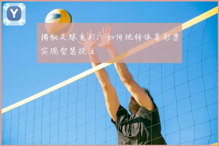 揭秘足球竞彩：如何玩转体育彩票实现智慧投注