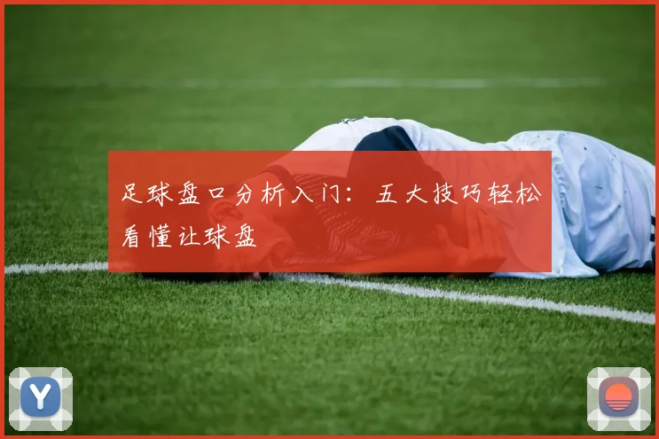 足球盘口分析入门：五大技巧轻松看懂让球盘