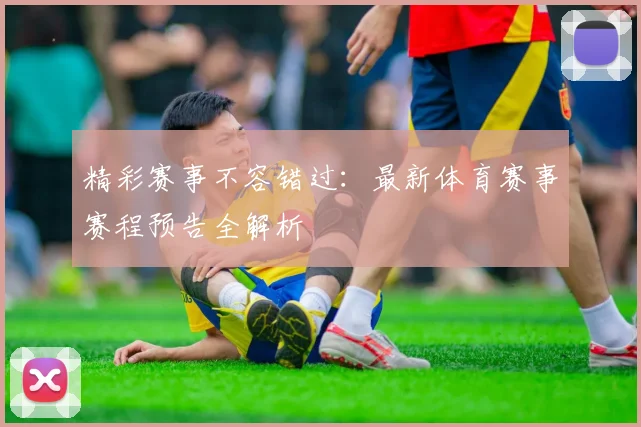 精彩赛事不容错过:最新体育赛事赛程预告全解析