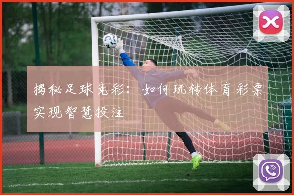 揭秘足球竞彩：如何玩转体育彩票实现智慧投注